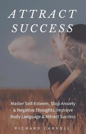 Cover of Attract Success: Master Self-Esteem, Stop Anxiety & Negative Thoughts, Improve Body Language & Attract Success