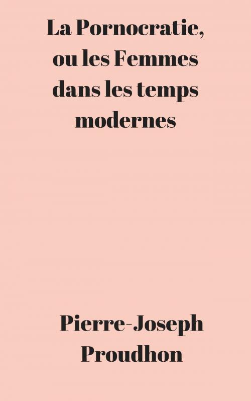 Cover of the book La Pornocratie, ou les Femmes dans les temps modernes by Pierre-Joseph Proudhon, CP