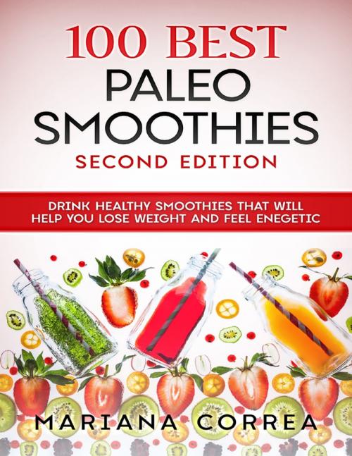 Cover of the book 100 Best Paleo Smoothies Second Edition - Drink Healthy Smoothies That Will Help You Lose Weight and Feel Energetic by Mariana Correa, Lulu.com