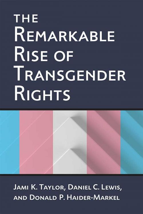 Cover of the book The Remarkable Rise of Transgender Rights by Jami K. Taylor, Donald P. Haider-Markel, Daniel C. Lewis, University of Michigan Press