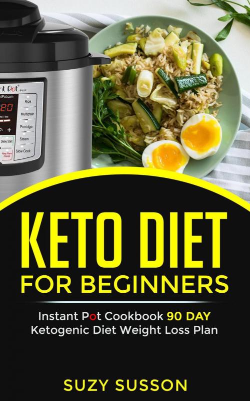 Cover of the book Keto Diet For Beginners : Instant Pot Cookbook 90 Day Ketogenic Diet Weight Loss Plan by Suzy Susson, Suzy Susson