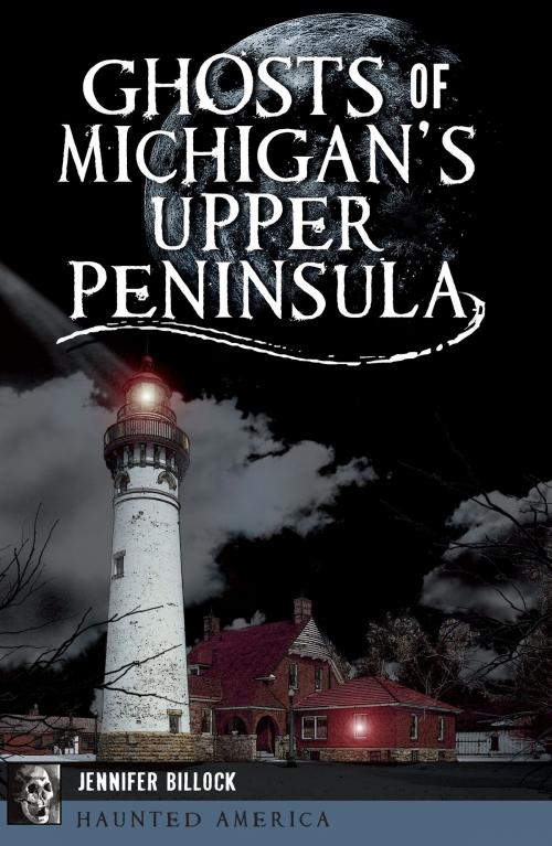 Cover of the book Ghosts of Michigan's Upper Peninsula by Jennifer Billock, Arcadia Publishing Inc.