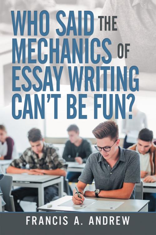Cover of the book Who Said the Mechanics of Essay Writing Can’t Be Fun? by Francis A. Andrew, Trafford Publishing