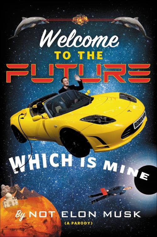 Cover of the book Welcome to the Future Which Is Mine by Scott Dikkers, Not Elon Musk, Grand Central Publishing