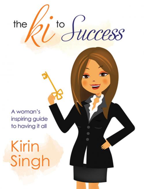 Cover of the book The Ki to Success: A Woman's Inspiring Guide to Having It All by Kirin Singh, G&D Media