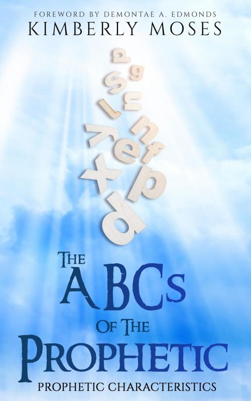 Cover of the book The ABCs Of The Prophetic by Kimberly Moses, Kimberly Hargraves, Rejoice Essential Publishing