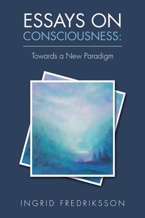 Cover of the book Essays on Consciousness: Towards a New Paradigm by Ingrid Fredriksson, Balboa Press