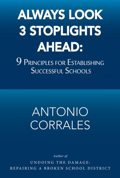 Cover of the book Always Look 3 Stoplights Ahead: 9 Principles for Establishing Successful Schools by Antonio Corrales, Xlibris US