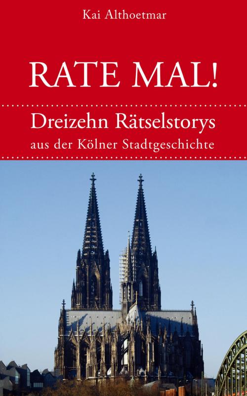 Cover of the book Rate mal! Dreizehn Rätselstorys aus der Kölner Stadtgeschichte by Kai Althoetmar, neobooks