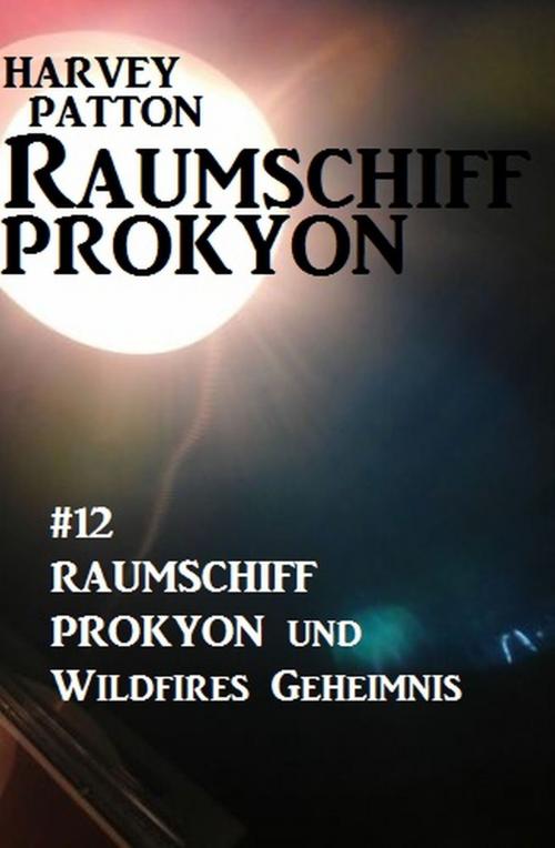 Cover of the book Raumschiff Prokyon und Wildfires Geheimnis: Raumschiff Prokyon #12 by Harvey Patton, Alfredbooks