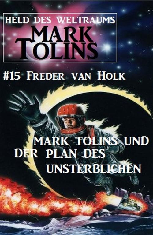 Cover of the book Mark Tolins und der Plan des Unsterblichen: Mark Tolins - Held des Weltraums #15 by Freder van Holk, Alfredbooks