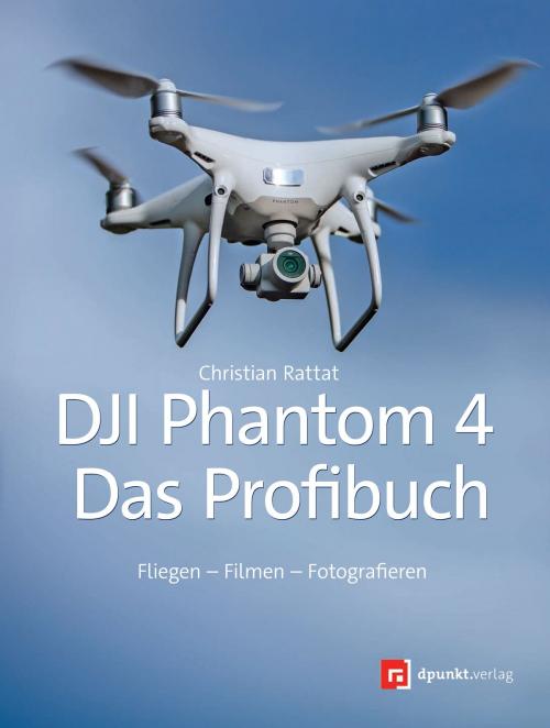 Cover of the book DJI Phantom 4 – das Profibuch by Christian Rattat, dpunkt.verlag