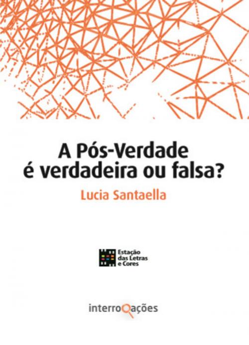 Cover of the book A Pós-Verdade é Verdadeira ou Falsa? by Lucia Santaella, Estação das Letras e Cores