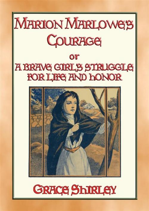 Cover of the book MARION MARLOWE’S COURAGE - A Brave Girl's Struggle for Life and Honour by Grace Shirley, Abela Publishing