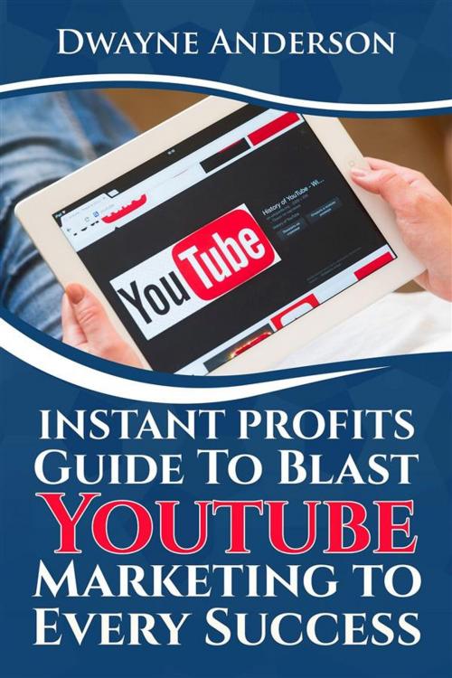 Cover of the book Instant Profits Guide to Blast Youtube Marketing to Every Success by Dwayne Anderson, Publisher s21598