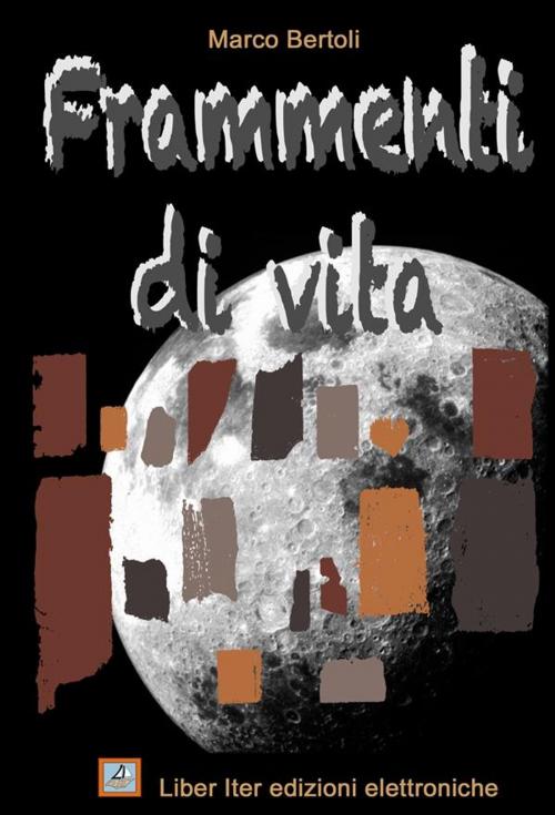 Cover of the book Frammenti di vita. Antologia di racconti by Marco Bertoli, Liber Iter