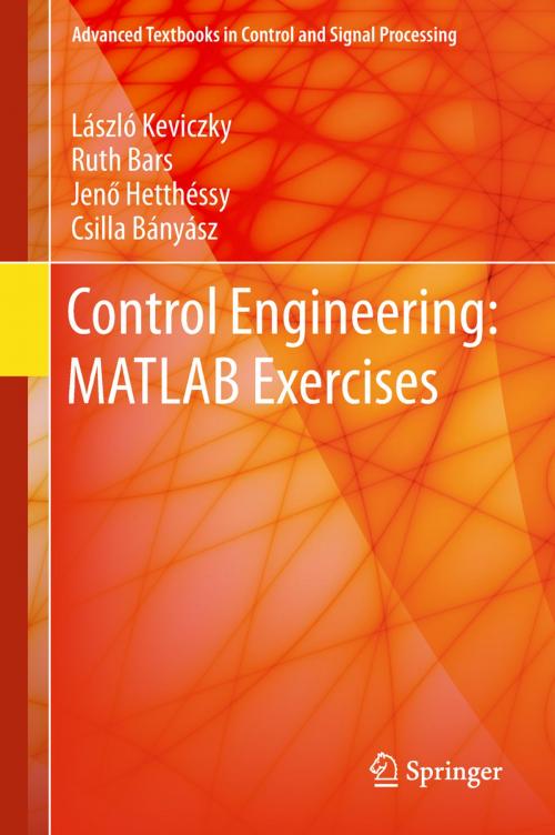 Cover of the book Control Engineering: MATLAB Exercises by László Keviczky, Ruth Bars, Jenő Hetthéssy, Csilla Bányász, Springer Singapore