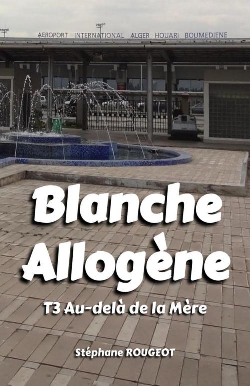 Cover of the book BLANCHE ALLOGÈNE : T3. AU-DELÀ DE LA MÈRE by Stéphane ROUGEOT, Bookelis