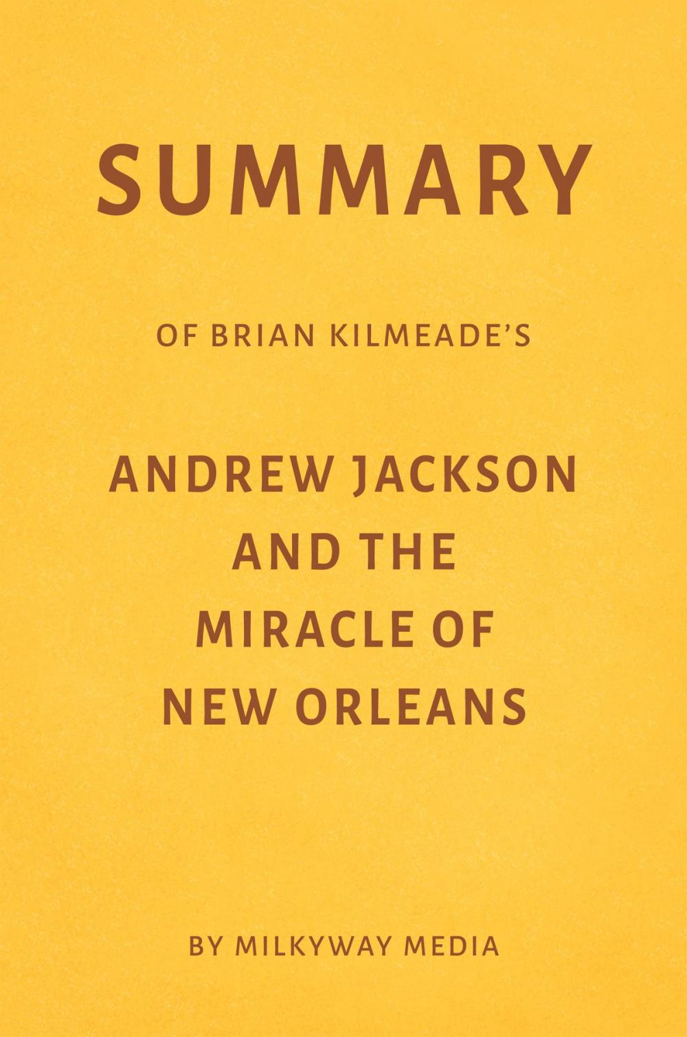 Big bigCover of Summary of Brian Kilmeade’s Andrew Jackson and the Miracle of New Orleans by Milkyway Media