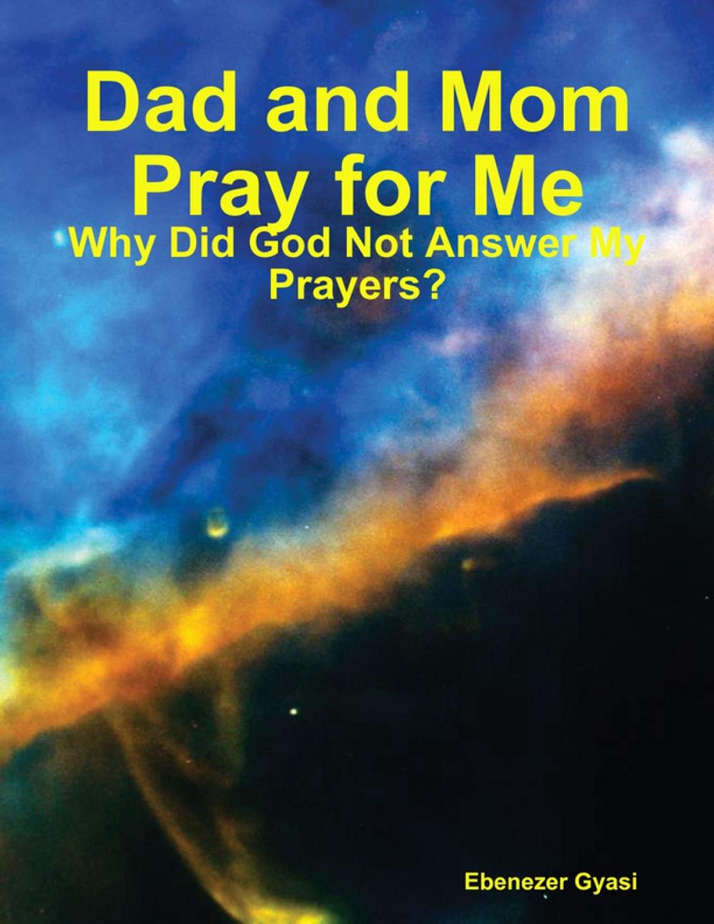 Big bigCover of Dad and Mom Pray for Me: Why Did God Not Answer My Prayers?