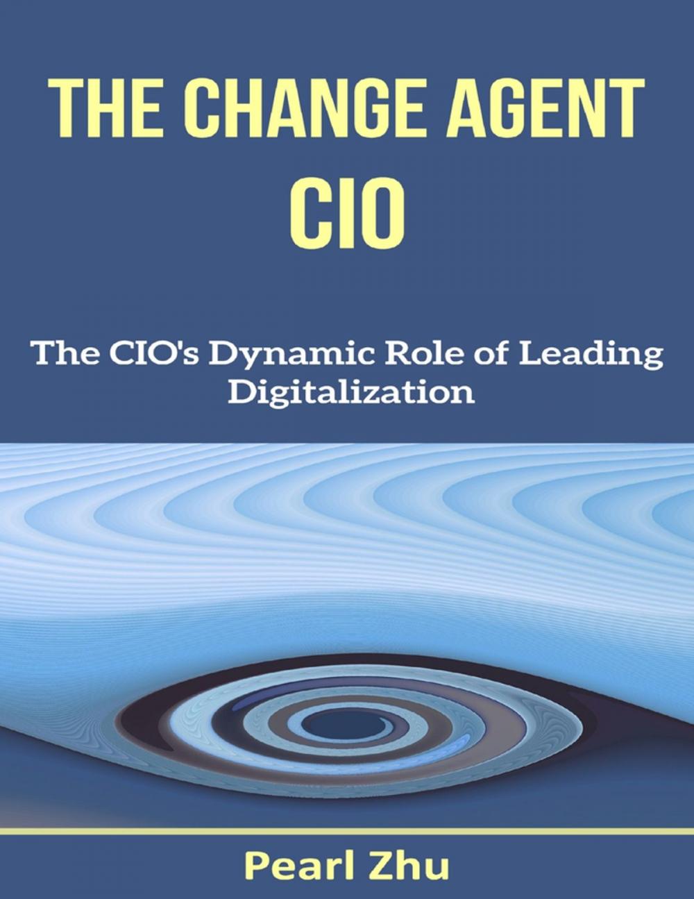 Big bigCover of The Change Agent CIO: The CIO’s Dynamic Role of Leading Digitalization