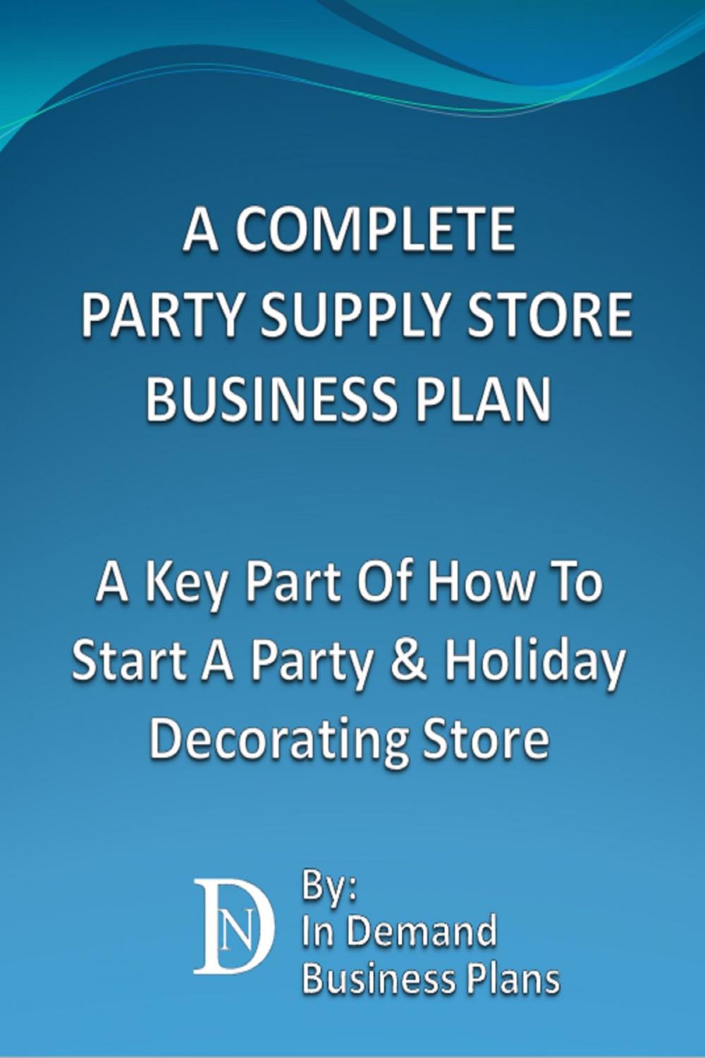 Big bigCover of A Complete Party Supply Store Business Plan: A Key Part Of How To Start A Party & Holiday Decorating Store