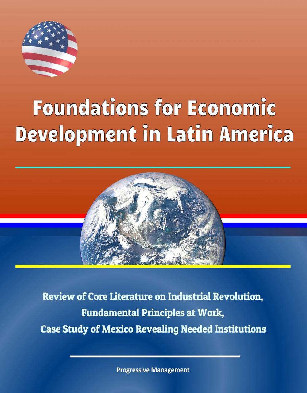 Big bigCover of Foundations for Economic Development in Latin America: Review of Core Literature on Industrial Revolution, Fundamental Principles at Work, Case Study of Mexico Revealing Needed Institutions