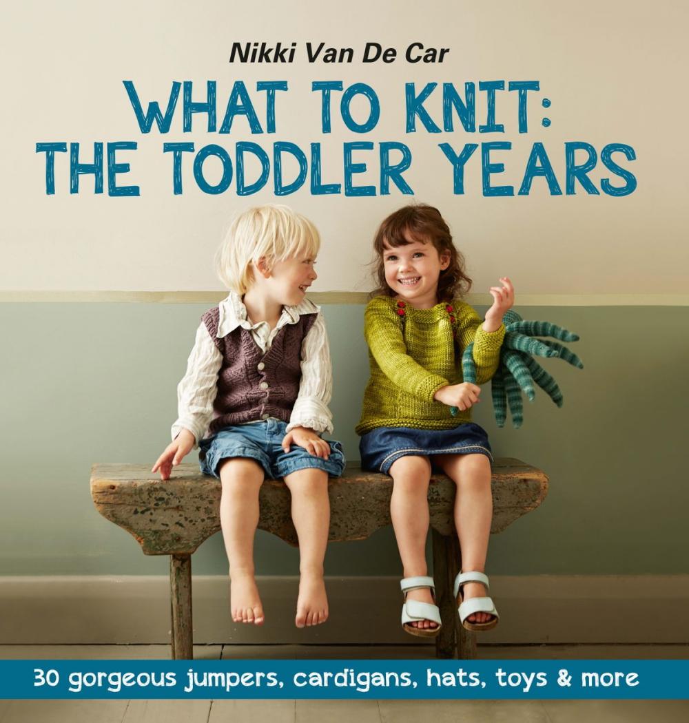 Big bigCover of What to Knit: The Toddler Years: 30 gorgeous sweaters, cardigans, hats, toys & more