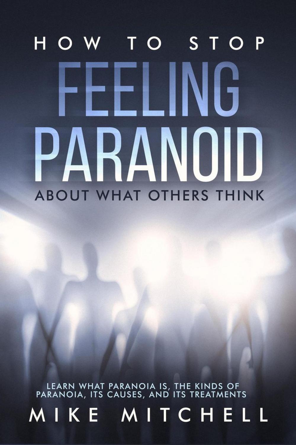 Big bigCover of How to Stop Feeling Paranoid About What Others Think Learn What Paranoia is, the kinds of Paranoia, its Causes, and its Treatments