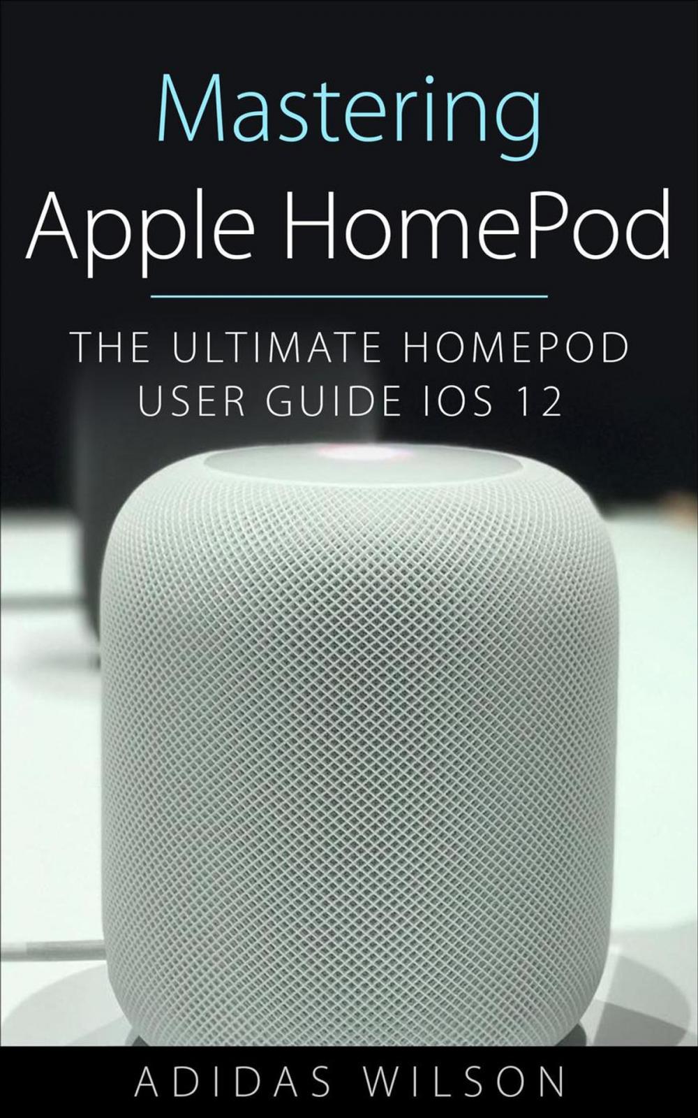 Big bigCover of Mastering Apple HomePod - The Ultimate HomePod User Guide IOS 12