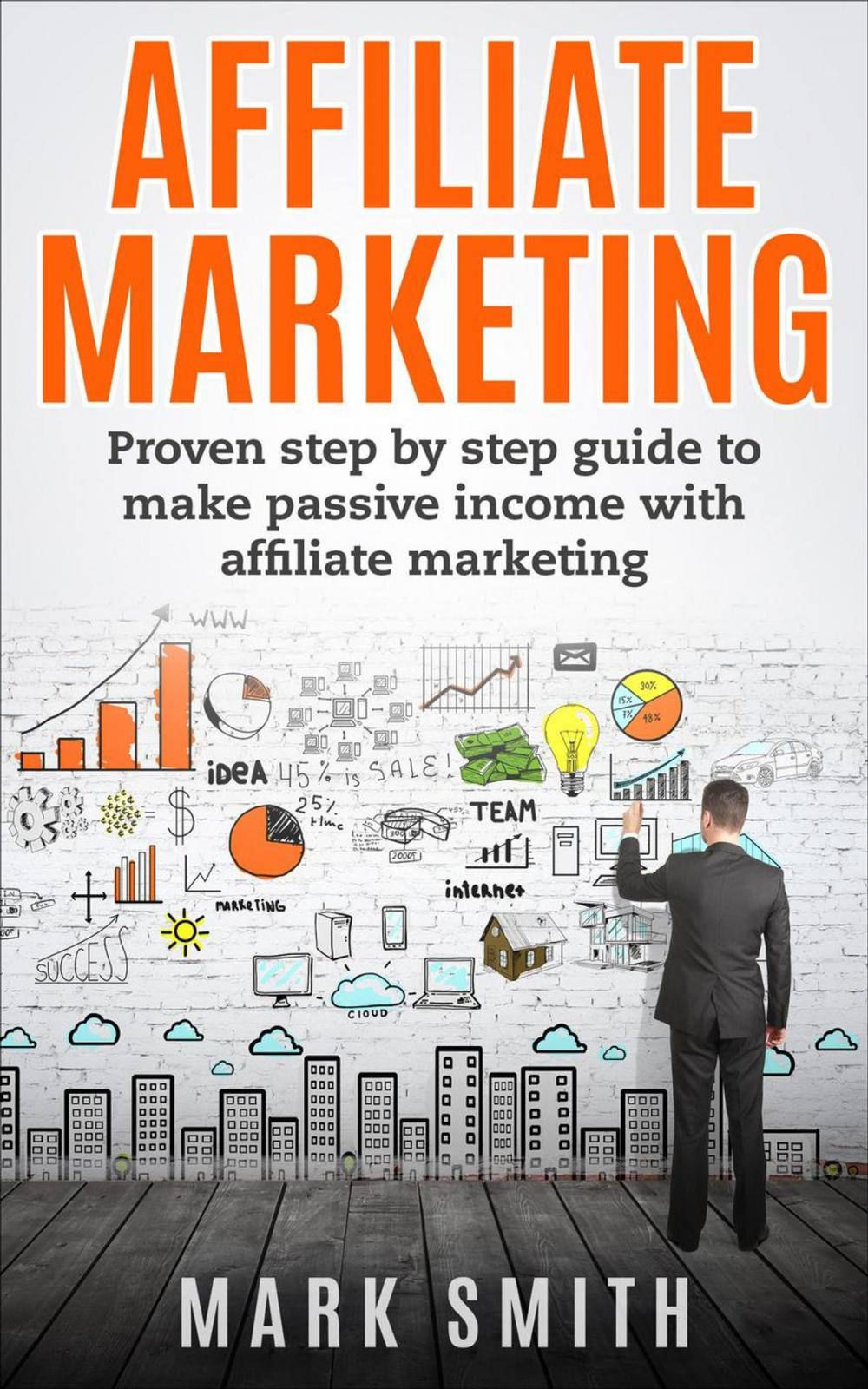 Big bigCover of Affiliate Marketing: Proven Step By Step Guide To Make Passive Income With Affiliate Marketing