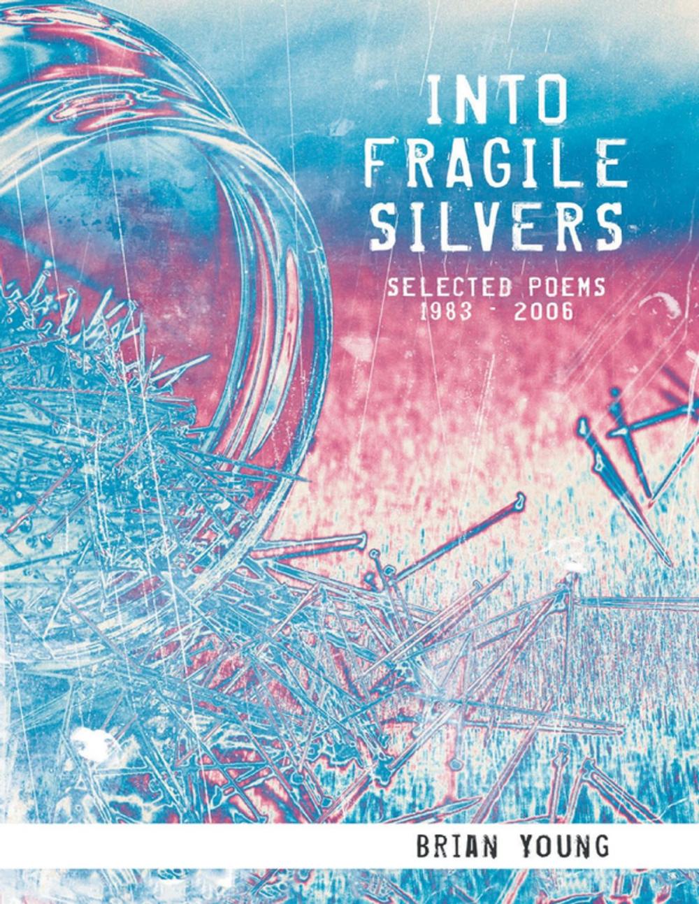 Big bigCover of Into Fragile Silvers: Selected Poems 1983 – 2006