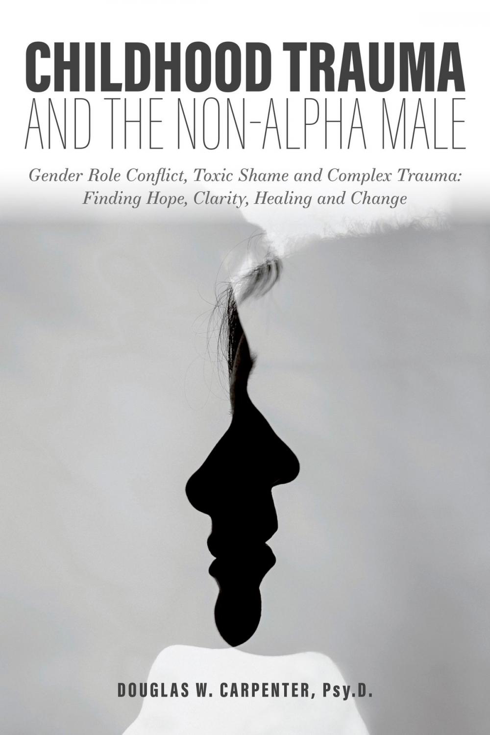 Big bigCover of Childhood Trauma and the Non-Alpha Male - Gender Role Conflict, Toxic Shame, and Complex Trauma: Finding Hope, Clarity, Healing, and Change