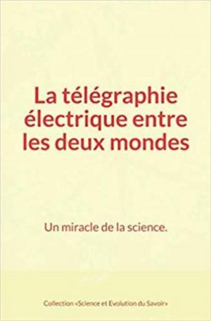 Cover of the book La télégraphie électrique entre les deux mondes : Un miracle de la science. by Virgil G.  Eaton, Charles Richet