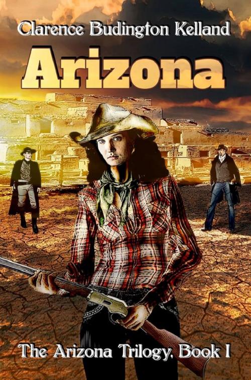 Cover of the book ARIZONA: The Action-Filled Romantic Western of a Young Woman Who Made Pies, Money and American History Based on a True Story - She was Faster with a Gun than Most Men by Clarence Budington Kelland, Digital Parchment Services, Inc.