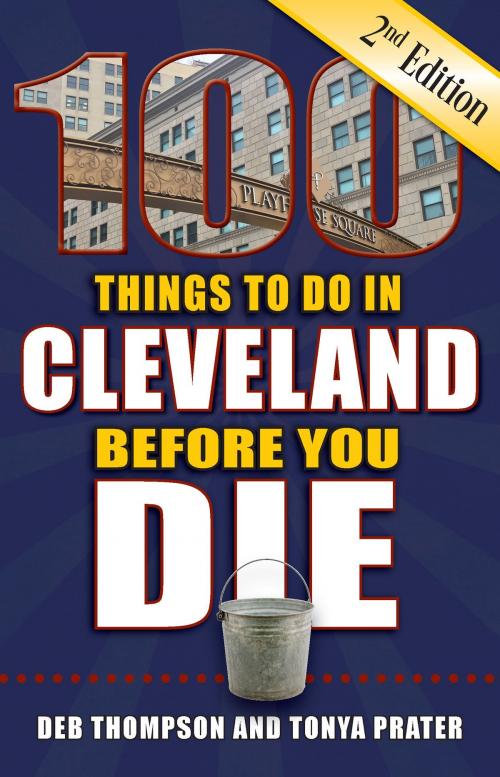 Cover of the book 100 Things to Do in Cleveland Before You Die, Second Edition by Deb Thompson, Tonya Prater, Reedy Press, LLC