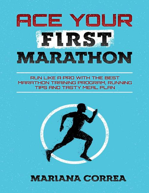 Cover of the book Ace Your First Marathon - Run Like a Pro With the Best Marathon Training Program, Running Tips and Tasty Meal Plan by Mariana Correa, Lulu.com