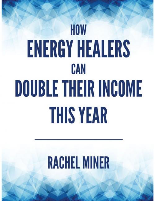 Cover of the book How Energy Healers Can Double Their Income This Year by Rachel Miner, Lulu.com