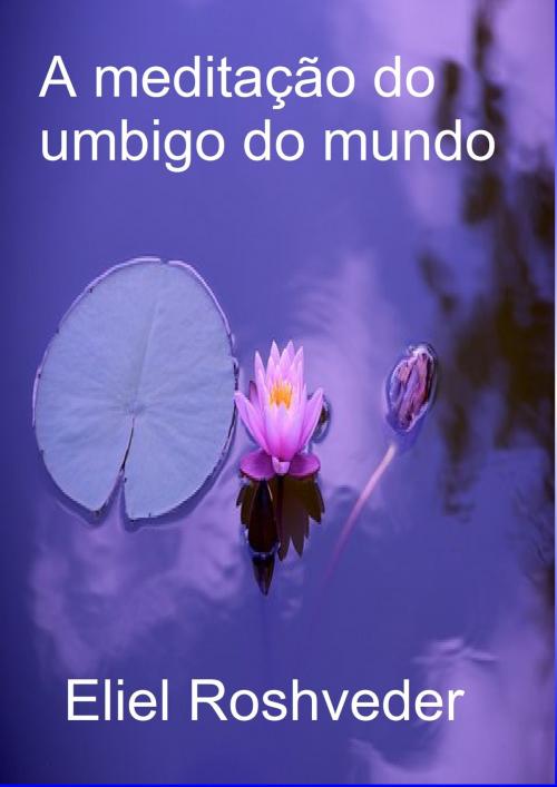 Cover of the book A meditação do umbigo do mundo by Eliel Roshveder, Bibliomundi