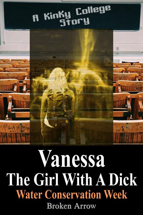 Cover of the book Vanessa, The Girl With A Dick (Water Conservation Week) - A Kinky College Story by Broken Arrow, Broken Arrow