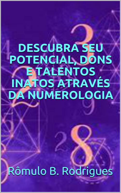 Cover of the book Descubra seu potencial, dons e talentos inatos através da numerologia by Rômulo B. Rodrigues, Editora