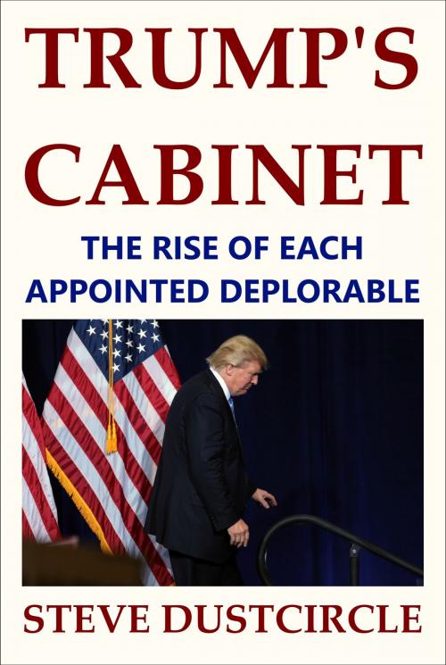 Cover of the book Trump's Cabinet: The Rise of Each Appointed Deplorable by Steve Dustcircle, aLife Beyond Books