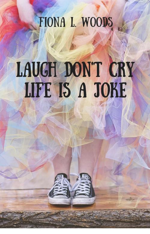 Cover of the book Laugh Don't Cry Life Is A Joke by Fiona L. Woods, Fiona L. Woods