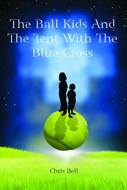 Cover of the book The Ball Kids And The Tent With The Blue Cross by Chris Bell, Chris Bell