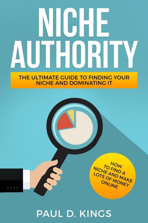 Cover of the book Niche Authority - The Ultimate Guide to Finding Your Niche And Dominating It by Paul D. Kings, Paul D. Kings Books