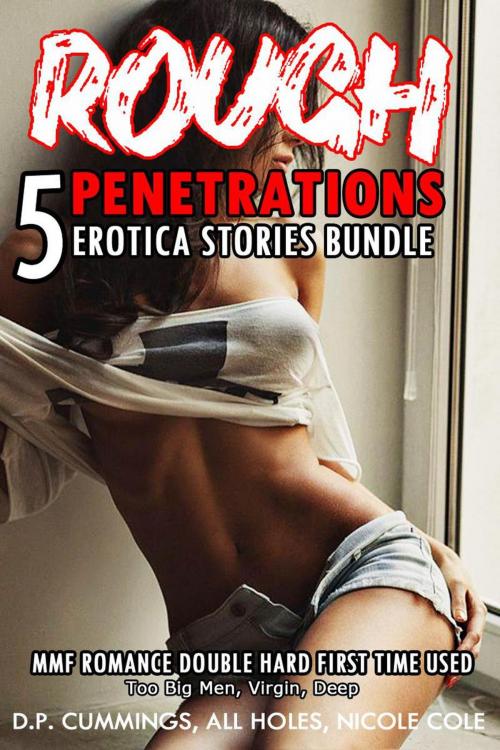 Cover of the book Rough Penetrations 5 Erotica Stories Bundle MMF Romance Double Hard First Time Used by ALL HOLES, D.P CUMMINGS, NICOLE COLE, Hardcore Erotica Stories
