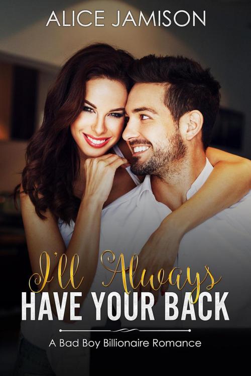 Cover of the book I’ll Always Have Your Back (A Bad Boy Billionaire Romance) by Alice Jamison, Alice Jamison