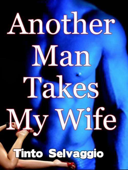 Cover of the book Another Man Takes My Wife by Tinto Selvaggio, Tinto Selvaggio