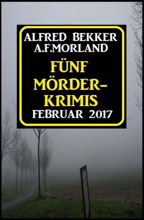 Cover of the book Fünf Mörder-Krimis Februar 2017 by Alfred Bekker, A. F. Morland, BEKKERpublishing