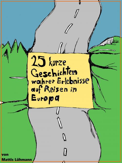 Cover of the book 25 kurze Geschichten wahrer Erlebnisse auf Reisen in Europa by Mattis Lühmann, Travel The World